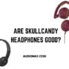 Are Skullcandy Headphones Good?